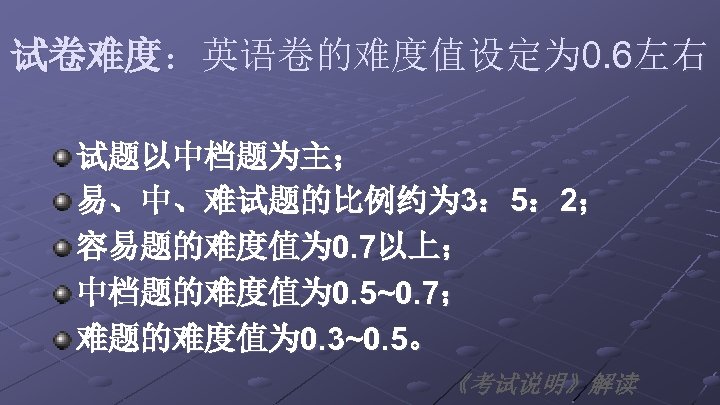 试卷难度：英语卷的难度值设定为 0. 6左右 试题以中档题为主； 易、中、难试题的比例约为 3： 5： 2； 容易题的难度值为 0. 7以上； 中档题的难度值为 0. 5~0.