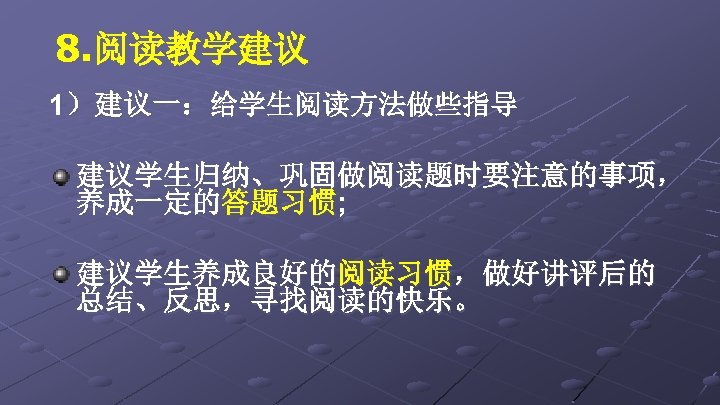 8. 阅读教学建议 1）建议一：给学生阅读方法做些指导 建议学生归纳、巩固做阅读题时要注意的事项， 养成一定的答题习惯; 建议学生养成良好的阅读习惯，做好讲评后的 总结、反思，寻找阅读的快乐。 