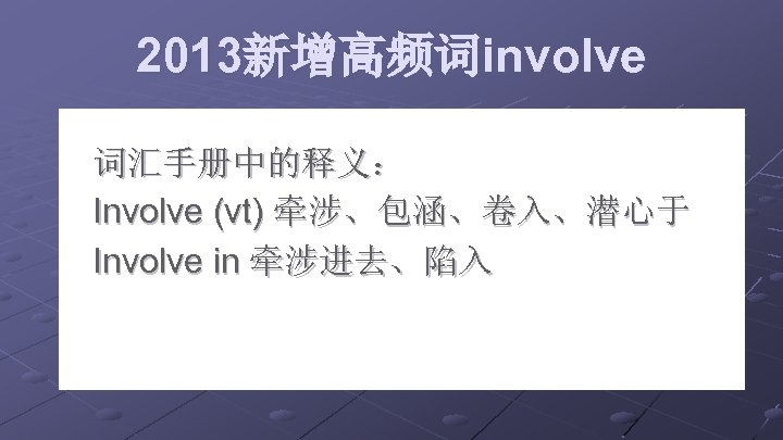 2013新增高频词involve 词汇手册中的释义： Involve (vt) 牵涉、包涵、卷入、潜心于 Involve in 牵涉进去、陷入 