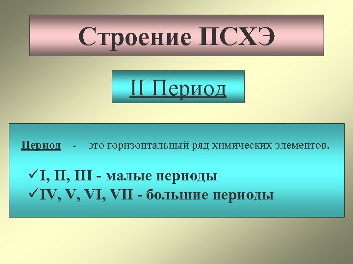 Строение ПСХЭ II Период - это горизонтальный ряд химических элементов. üI, III - малые