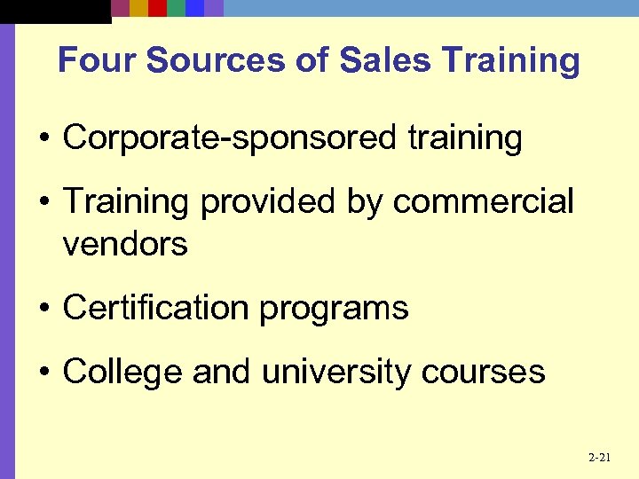 Four Sources of Sales Training • Corporate-sponsored training • Training provided by commercial vendors