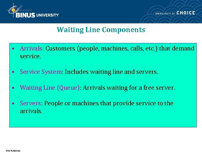 Waiting Line Components • Arrivals: Customers (people, machines, calls, etc. ) that demand service.