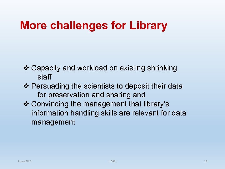 More challenges for Library v Capacity and workload on existing shrinking staff v Persuading