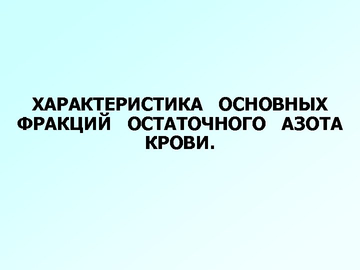 ХАРАКТЕРИСТИКА ОСНОВНЫХ ФРАКЦИЙ ОСТАТОЧНОГО АЗОТА КРОВИ. 