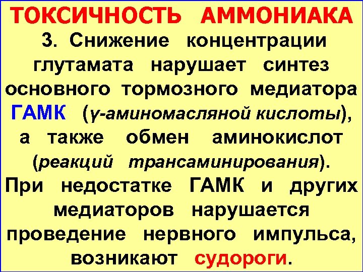 ТОКСИЧНОСТЬ АММОНИАКА 3. Снижение концентрации глутамата нарушает синтез основного тормозного медиатора ГАМК (γ-аминомасляной кислоты),