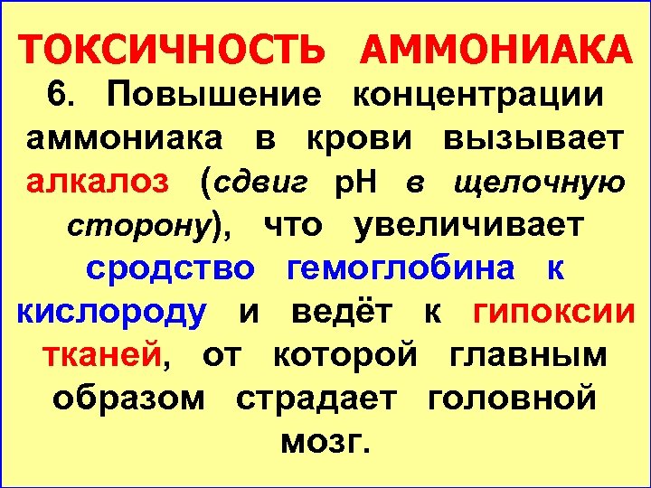 ТОКСИЧНОСТЬ АММОНИАКА 6. Повышение концентрации аммониака в крови вызывает алкалоз (сдвиг р. Н в