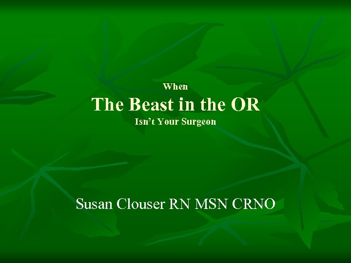 When The Beast in the OR Isn’t Your Surgeon Susan Clouser RN MSN CRNO