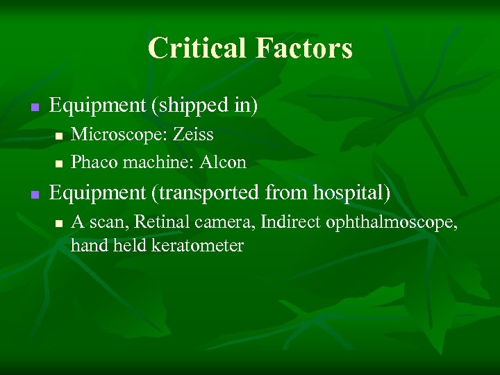 Critical Factors n Equipment (shipped in) n n n Microscope: Zeiss Phaco machine: Alcon