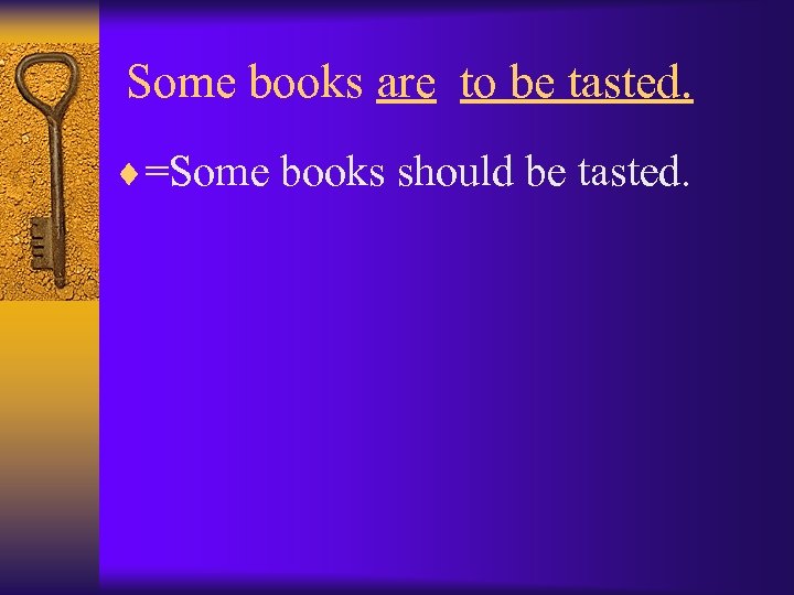 Some books are to be tasted. ¨=Some books should be tasted. 