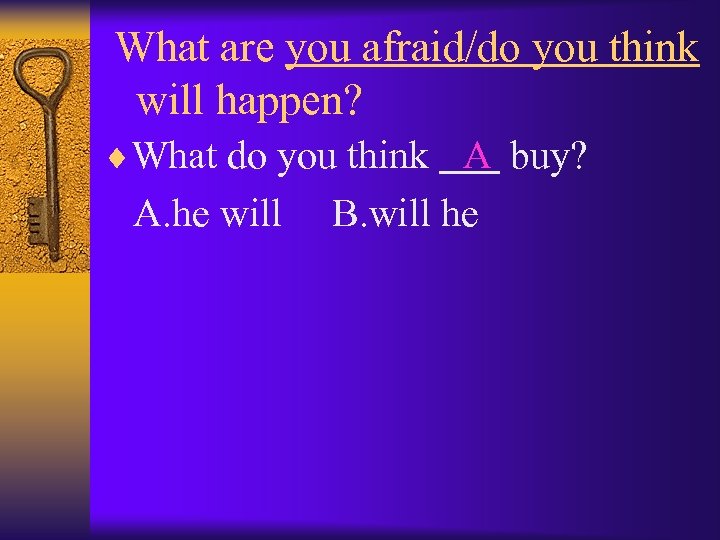 What are you afraid/do you think will happen? ¨What do you think A buy?