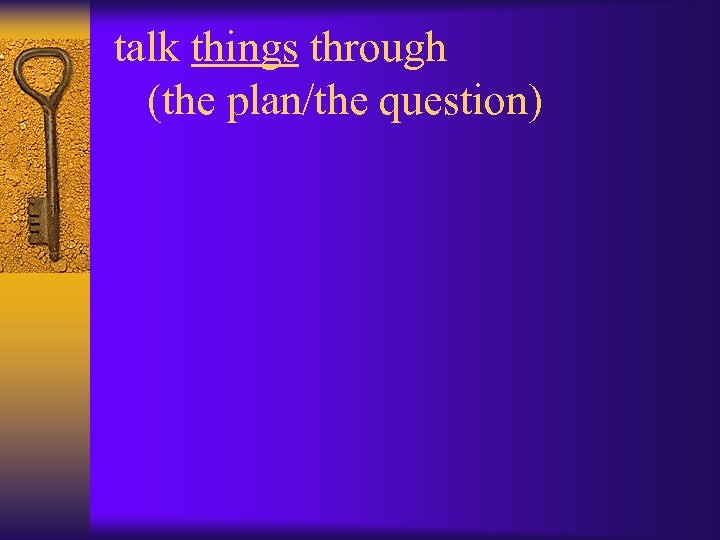 talk things through (the plan/the question) 