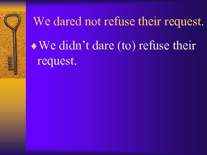 We dared not refuse their request. ¨We didn’t dare (to) refuse their request. 