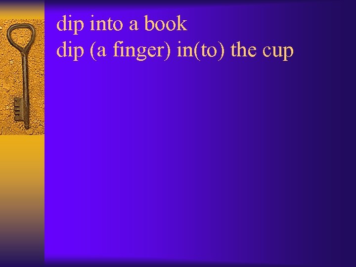 dip into a book dip (a finger) in(to) the cup 