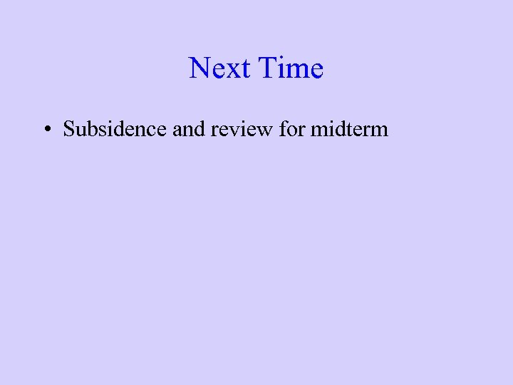 Next Time • Subsidence and review for midterm 