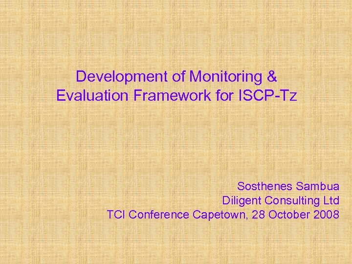 Development of Monitoring & Evaluation Framework for ISCP-Tz Sosthenes Sambua Diligent Consulting Ltd TCI