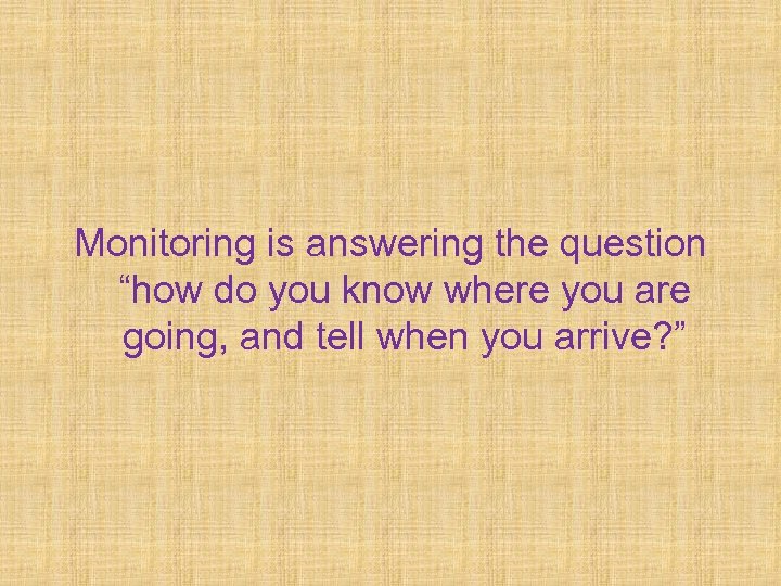 Monitoring is answering the question “how do you know where you are going, and