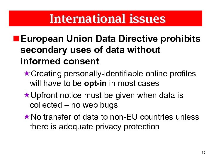 International issues n European Union Data Directive prohibits secondary uses of data without informed