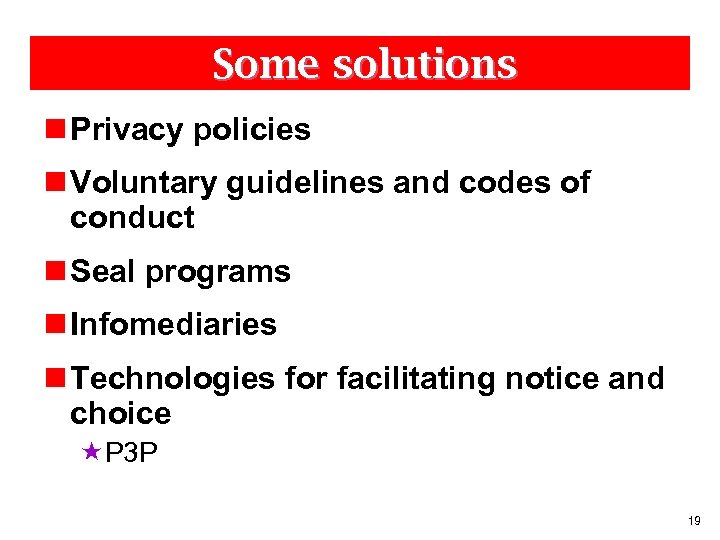 Some solutions n Privacy policies n Voluntary guidelines and codes of conduct n Seal