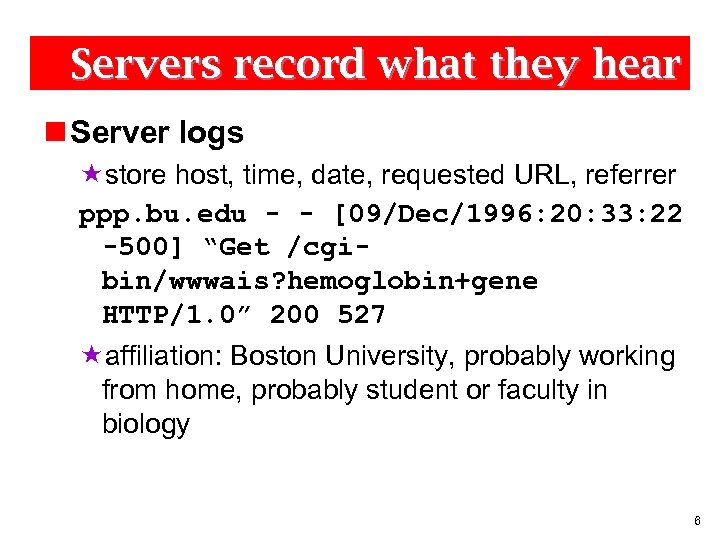 Servers record what they hear n Server logs «store host, time, date, requested URL,