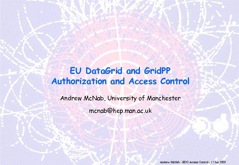 EU Data. Grid and Grid. PP Authorization and Access Control Andrew Mc. Nab, University