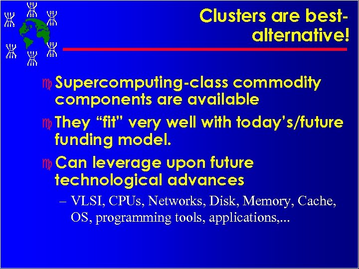 Clusters are bestalternative! c Supercomputing-class commodity components are available c They “fit” very well