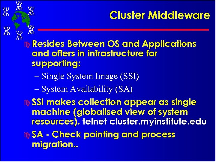 Cluster Middleware c Resides Between OS and Applications and offers in infrastructure for supporting: