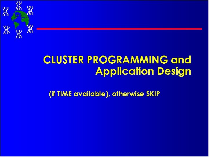 CLUSTER PROGRAMMING and Application Design (if TIME available), otherwise SKIP 