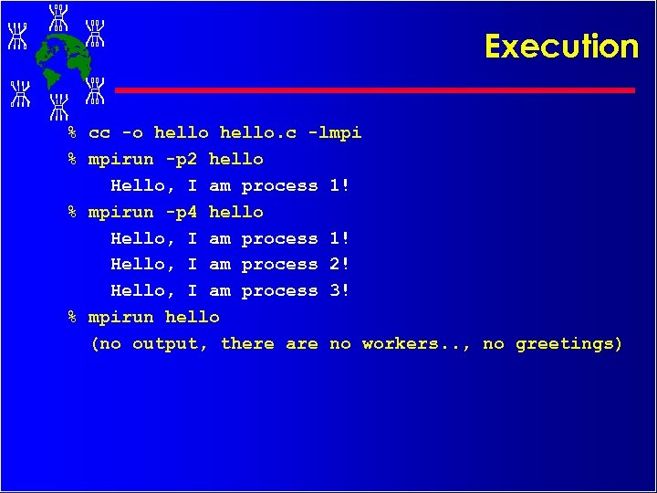 Execution % cc -o hello. c -lmpi % mpirun -p 2 hello Hello, I