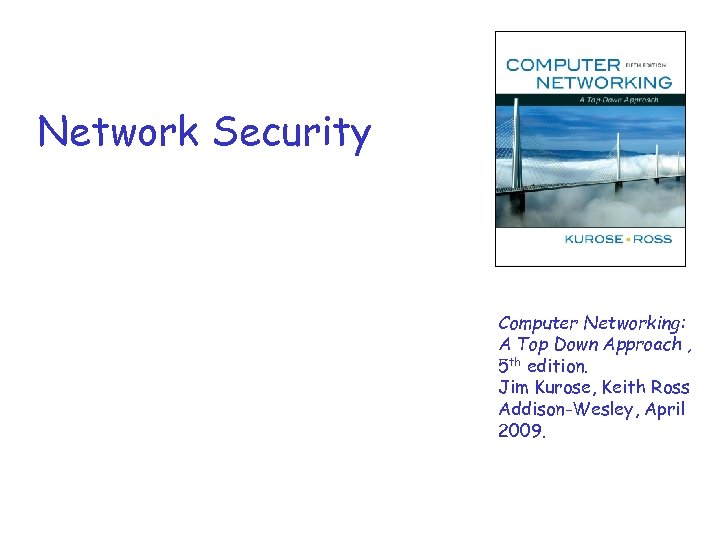 Network Security Computer Networking: A Top Down Approach , 5 th edition. Jim Kurose,