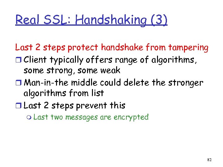 Real SSL: Handshaking (3) Last 2 steps protect handshake from tampering r Client typically