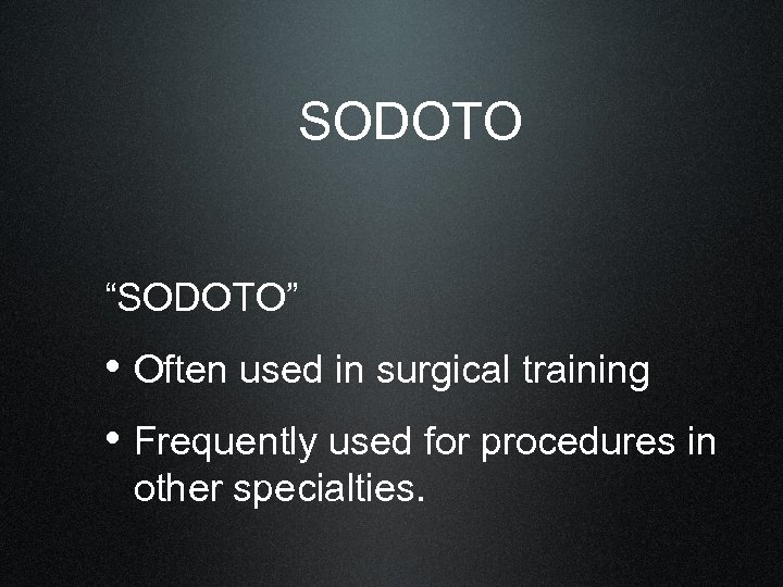SODOTO “SODOTO” • Often used in surgical training • Frequently used for procedures in