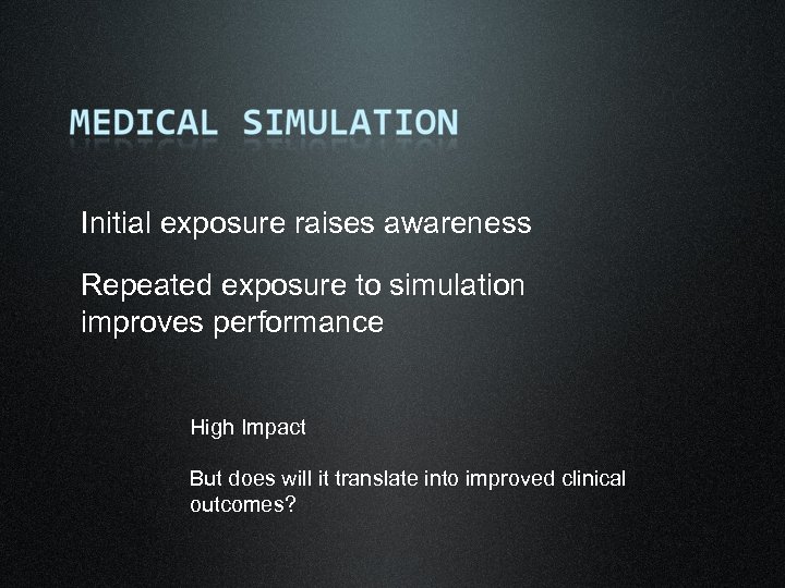 Initial exposure raises awareness Repeated exposure to simulation improves performance High Impact But does