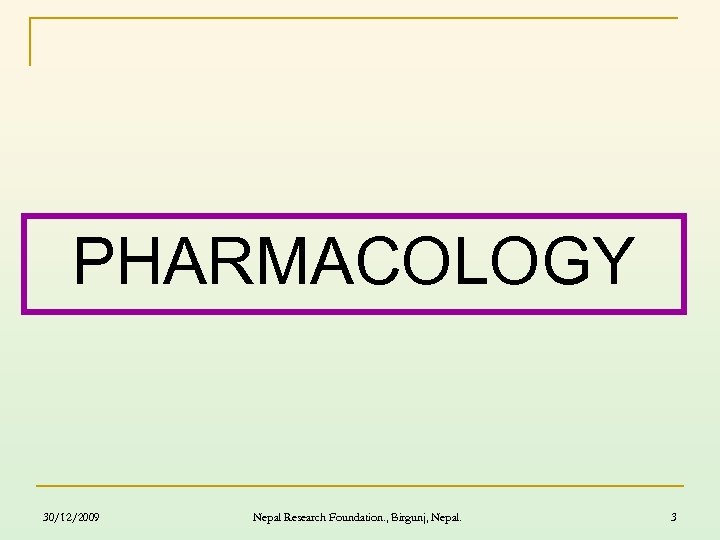 PHARMACOLOGY 30/12/2009 Nepal Research Foundation. , Birgunj, Nepal. 3 