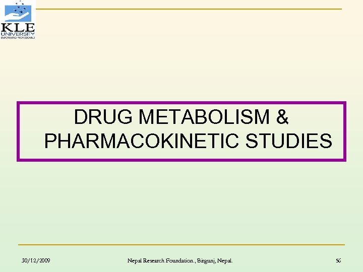 DRUG METABOLISM & PHARMACOKINETIC STUDIES 30/12/2009 Nepal Research Foundation. , Birgunj, Nepal. 56 