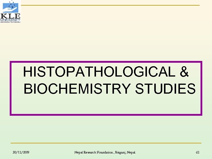 HISTOPATHOLOGICAL & BIOCHEMISTRY STUDIES 30/12/2009 Nepal Research Foundation. , Birgunj, Nepal. 62 