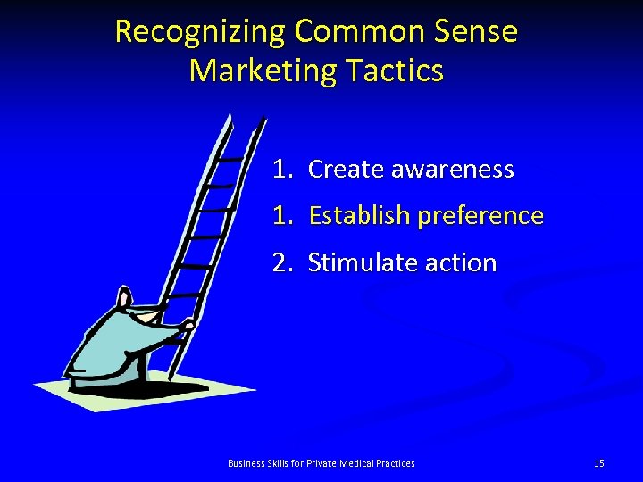 Recognizing Common Sense Marketing Tactics 1. Create awareness 1. Establish preference 2. Stimulate action