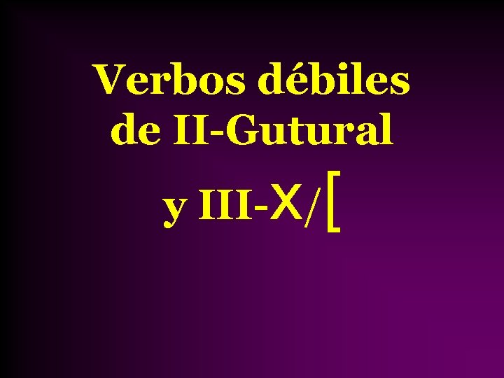 Verbos débiles de II-Gutural x[ y III- / 