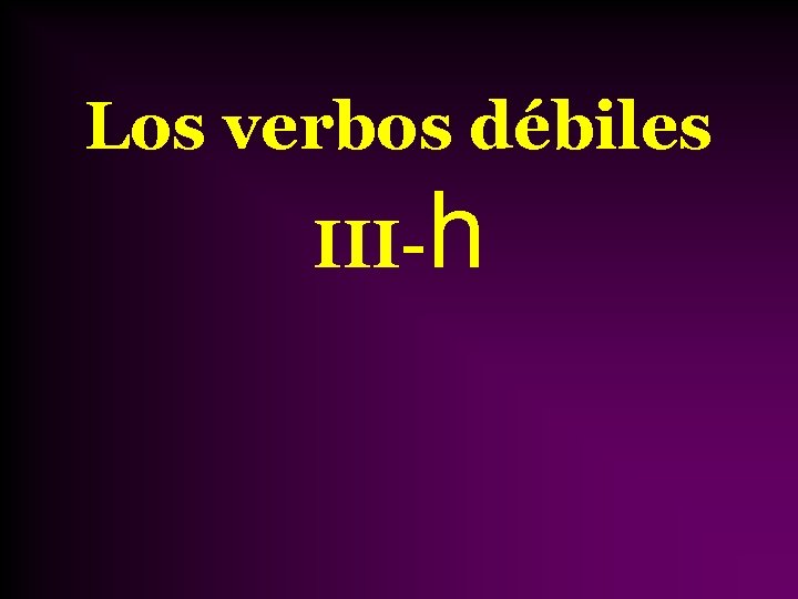 Los verbos débiles III- h 