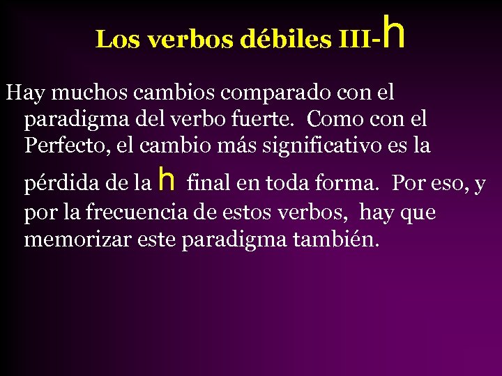 Los verbos débiles III- h Hay muchos cambios comparado con el paradigma del verbo