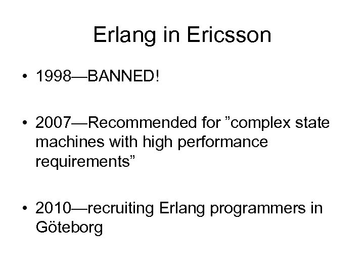 Erlang in Ericsson • 1998—BANNED! • 2007—Recommended for ”complex state machines with high performance