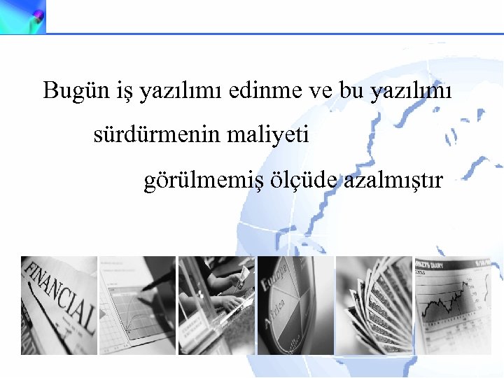 Bugün iş yazılımı edinme ve bu yazılımı sürdürmenin maliyeti görülmemiş ölçüde azalmıştır 