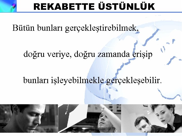 REKABETTE ÜSTÜNLÜK Bütün bunları gerçekleştirebilmek, doğru veriye, doğru zamanda erişip bunları işleyebilmekle gerçekleşebilir. 