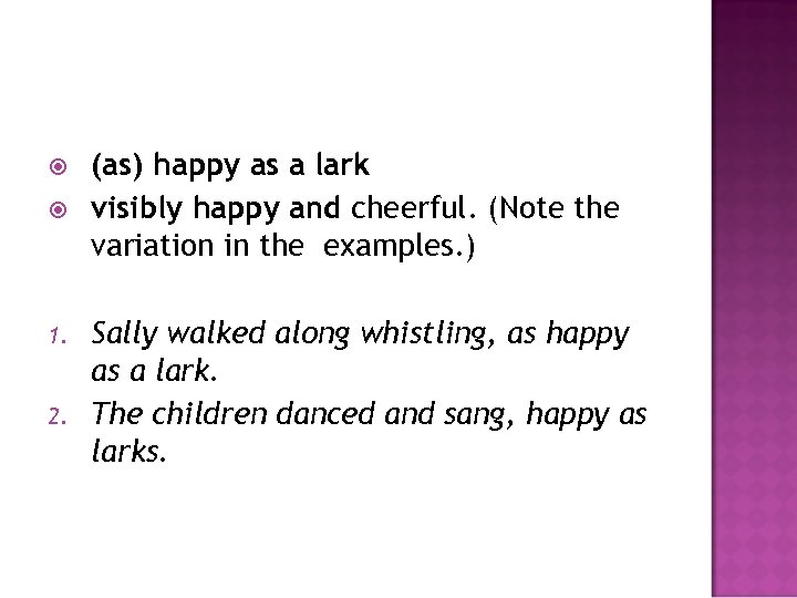  1. 2. (as) happy as a lark visibly happy and cheerful. (Note the