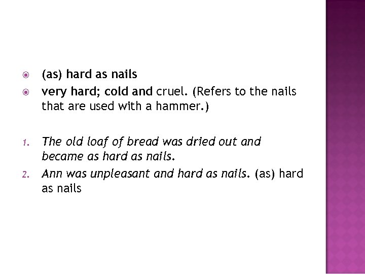  1. 2. (as) hard as nails very hard; cold and cruel. (Refers to