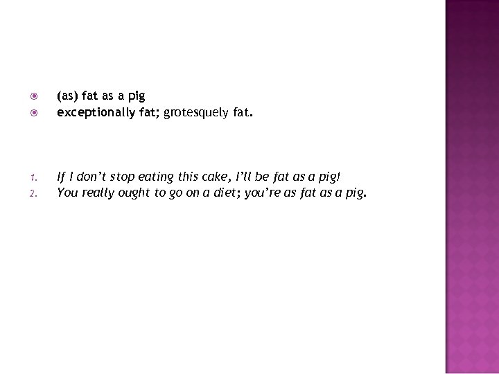  1. 2. (as) fat as a pig exceptionally fat; grotesquely fat. If I