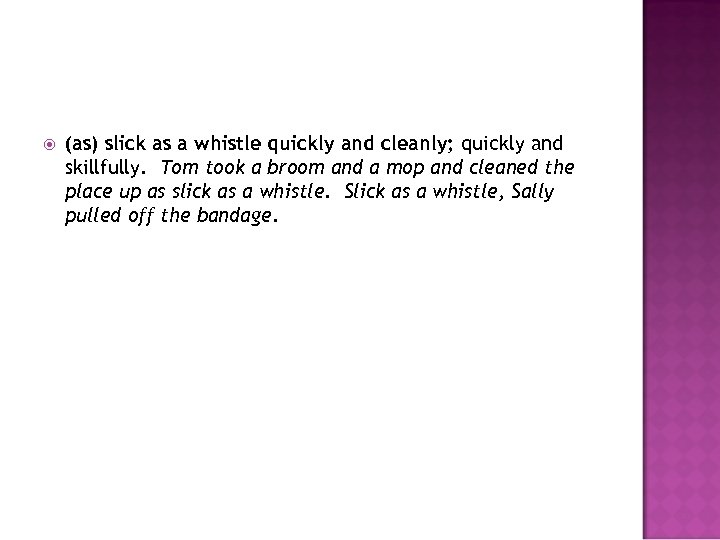  (as) slick as a whistle quickly and cleanly; quickly and skillfully. Tom took