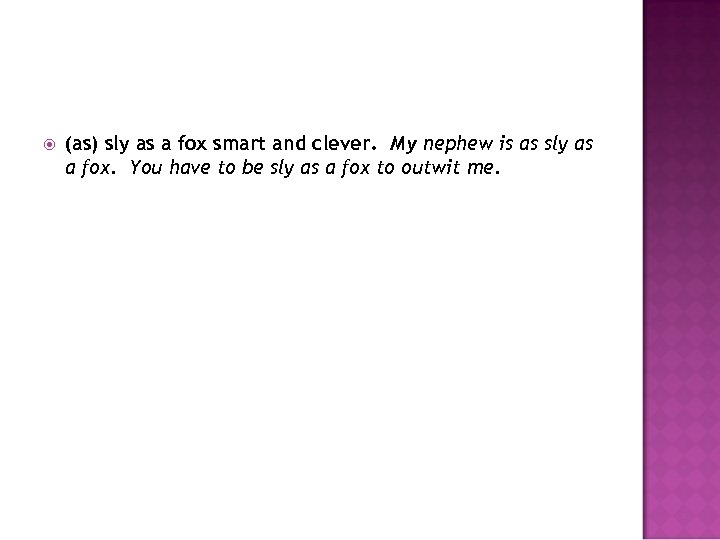  (as) sly as a fox smart and clever. My nephew is as sly