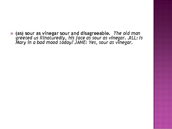  (as) sour as vinegar sour and disagreeable. The old man greeted us illnaturedly,