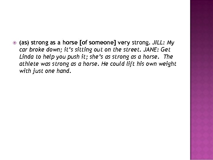  (as) strong as a horse [of someone] very strong. JILL: My car broke