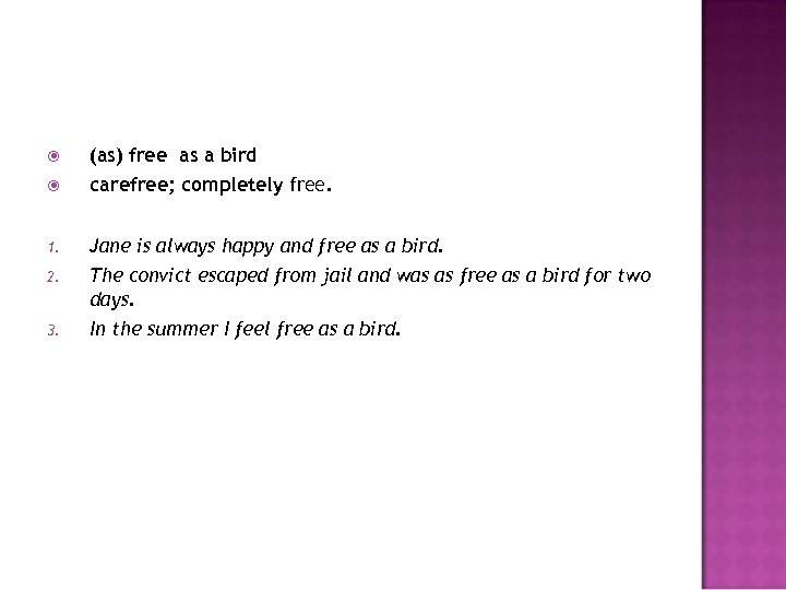 (as) free as a bird carefree; completely free. 1. Jane is always happy